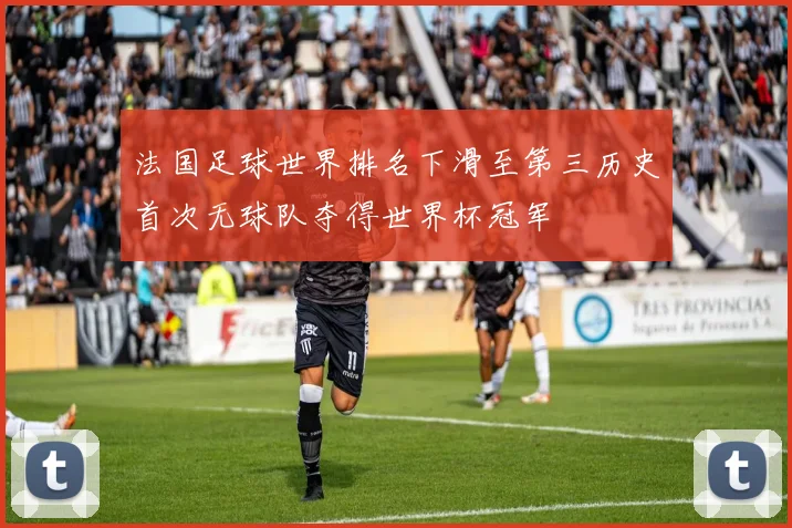 法国足球世界排名下滑至第三历史首次无球队夺得世界杯冠军