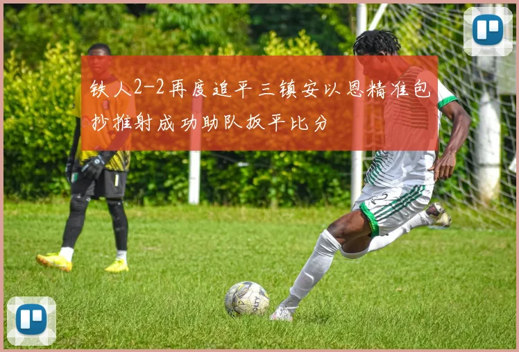 铁人2-2再度追平三镇安以恩精准包抄推射成功助队扳平比分