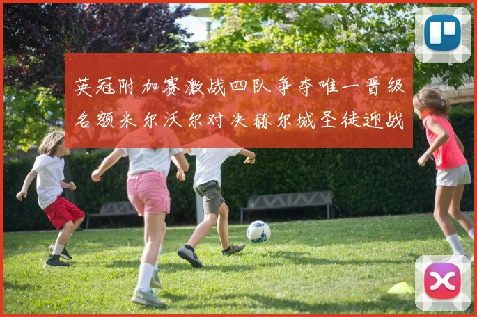 英冠附加赛激战四队争夺唯一晋级名额米尔沃尔对决赫尔城圣徒迎战米堡