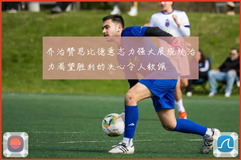 乔治赞恩比德意志力强大展现统治力渴望胜利的决心令人钦佩