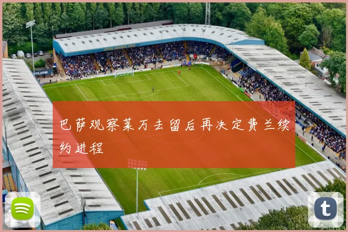 巴萨观察莱万去留后再决定费兰续约进程