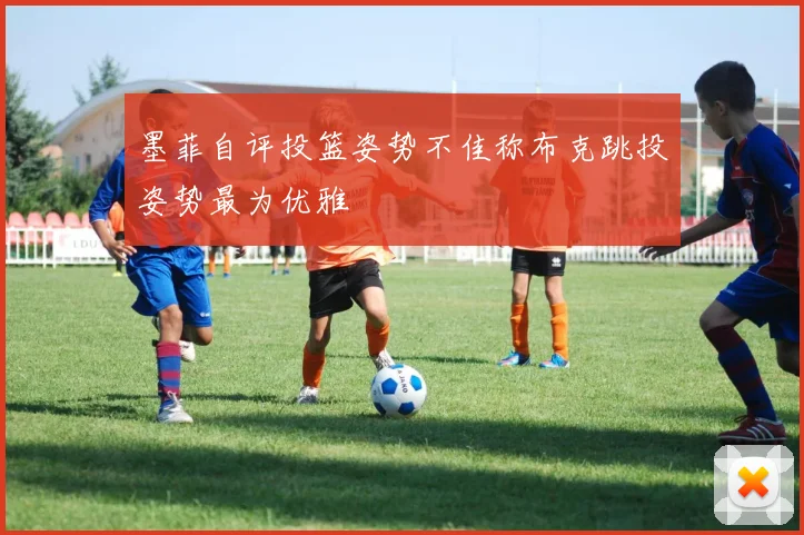 墨菲自评投篮姿势不佳称布克跳投姿势最为优雅